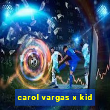 carol vargas x kid